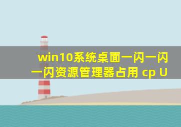 win10系统桌面一闪一闪一闪资源管理器占用 cp U